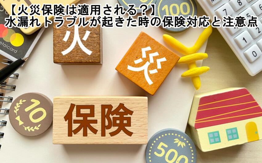 【火災保険は適用される？】水漏れトラブルが起きた時の保険対応と注意点