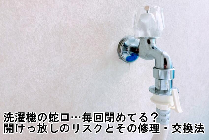 洗濯機の蛇口…毎回閉めてる?開けっ放しのリスクとその修理・交換法